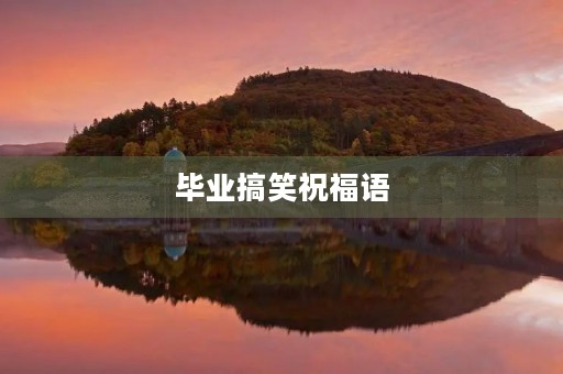 毕业搞笑祝福语(毕业文案逗比)