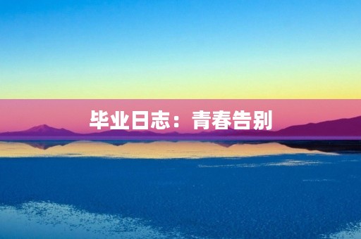 毕业日志：青春告别，新征程开启