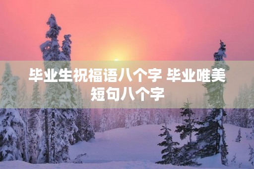 毕业生祝福语八个字 毕业唯美短句八个字