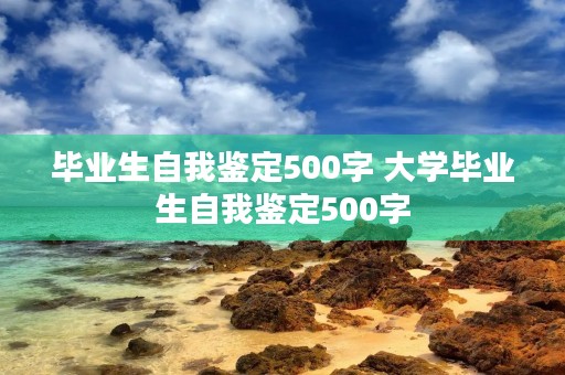 毕业生自我鉴定500字 大学毕业生自我鉴定500字(精选10篇) 毕业生自我鉴定500字 大学毕业生自我鉴定500字(精选10篇)
