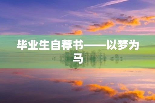 毕业生自荐书——以梦为马,踏向新征程 毕业生自荐书——以梦为马,踏向新征程