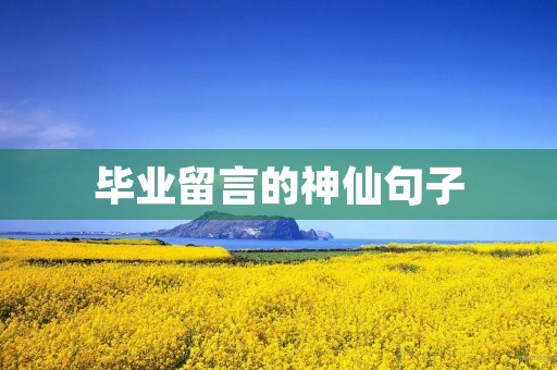 毕业留言的神仙句子 毕业留言的神仙句子