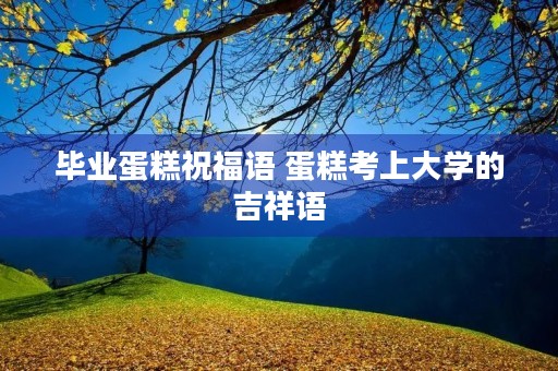 毕业蛋糕祝福语 蛋糕考上大学的吉祥语
