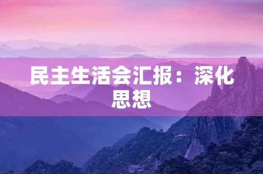 民主生活会汇报：深化思想，提高素质