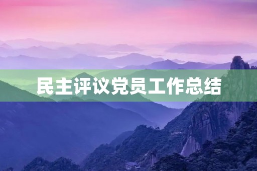 民主评议党员工作总结 民主评议党员工作总结