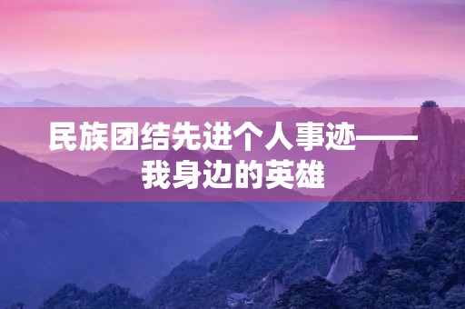 民族团结先进个人事迹——我身边的英雄