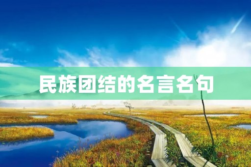 民族团结的名言名句,关于民族团结的名言名句 民族团结的名言名句,关于民族团结的名言名句