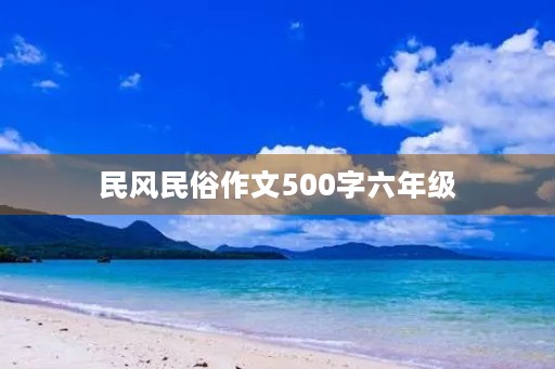 民风民俗作文500字六年级 民风民俗作文500字六年级