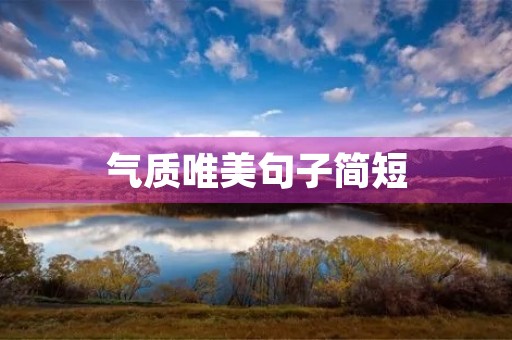 气质唯美句子简短,气质唯美句子简短英文 气质唯美句子简短,气质唯美句子简短英文