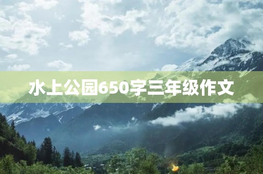 水上公园650字三年级作文 水上公园650字三年级作文