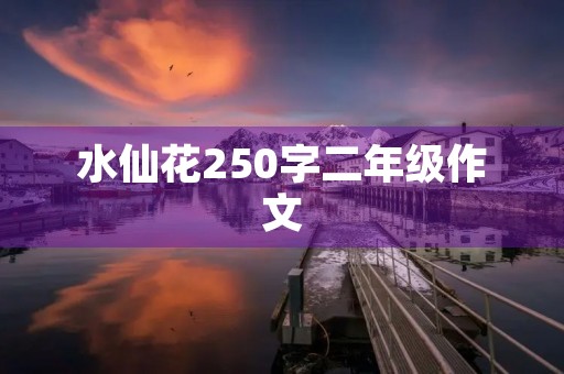 水仙花250字二年级作文 水仙花250字二年级作文