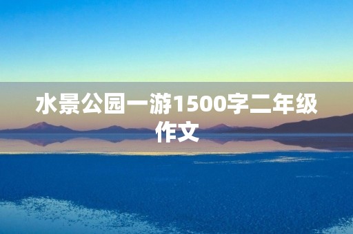 水景公园一游1500字二年级作文 水景公园一游1500字二年级作文