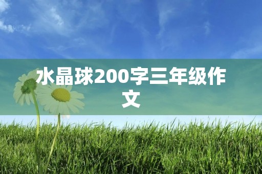 水晶球200字三年级作文 水晶球200字三年级作文