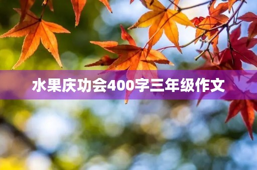 水果庆功会400字三年级作文