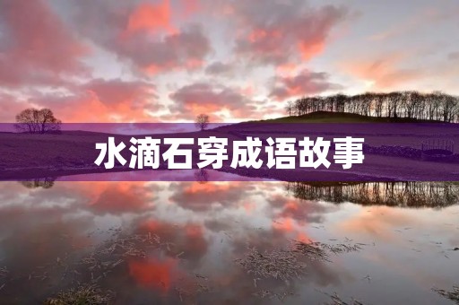 水滴石穿成语故事 水滴石穿成语故事