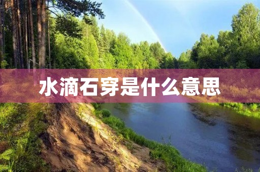 水滴石穿是什么意思 水滴石穿是什么意思