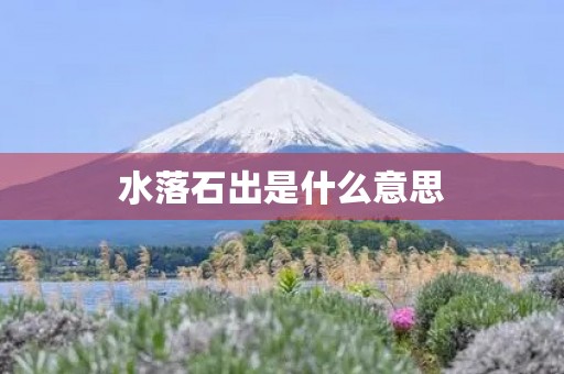 水落石出是什么意思 水落石出是什么意思