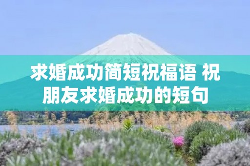 求婚成功简短祝福语 祝朋友求婚成功的短句