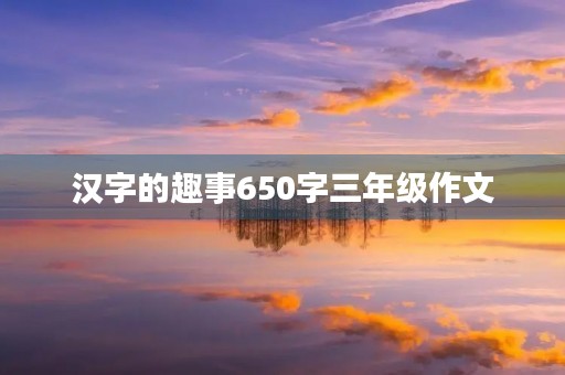 汉字的趣事650字三年级作文