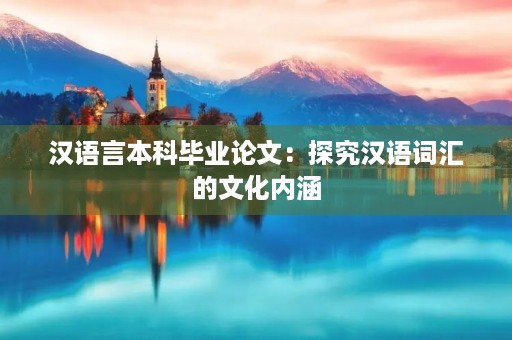 汉语言本科毕业论文：探究汉语词汇的文化内涵