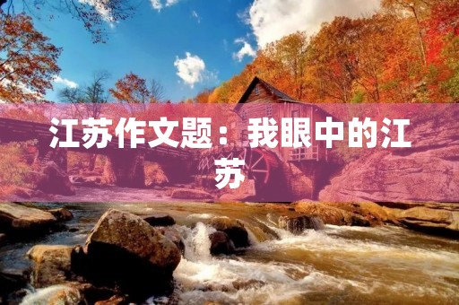 江苏作文题:我眼中的江苏 江苏作文题:我眼中的江苏