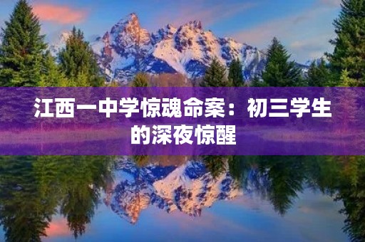 江西一中学惊魂命案:初三学生的深夜惊醒 江西一中学惊魂命案:初三学生的深夜惊醒