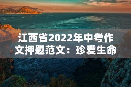 江西省2022年中考作文押题范文:珍爱生命,从我做起 江西省2022年中考作文押题范文:珍爱生命,从我做起
