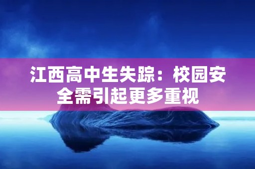 江西高中生失踪:校园安全需引起更多重视 江西高中生失踪:校园安全需引起更多重视