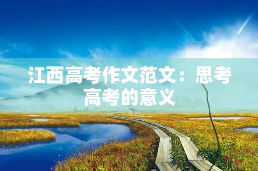 江西高考作文范文:思考高考的意义 江西高考作文范文:思考高考的意义
