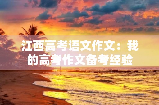 江西高考语文作文：我的高考作文备考经验