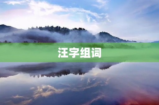 汪字组词(汪组词) 汪字组词(汪组词)