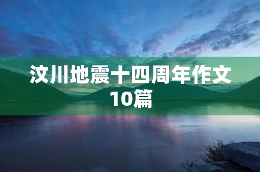 汶川地震十四周年作文10篇 汶川地震十四周年作文10篇