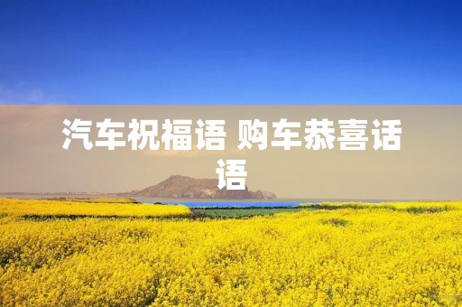 汽车祝福语 购车恭喜话语