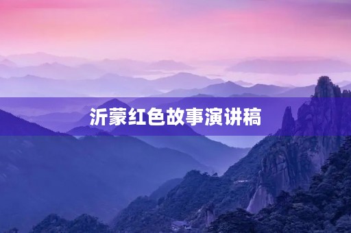 沂蒙红色故事演讲稿 沂蒙红色故事演讲稿