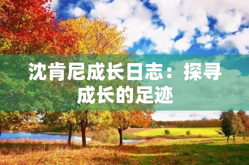 沈肯尼成长日志：探寻成长的足迹