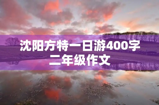 沈阳方特一日游400字二年级作文