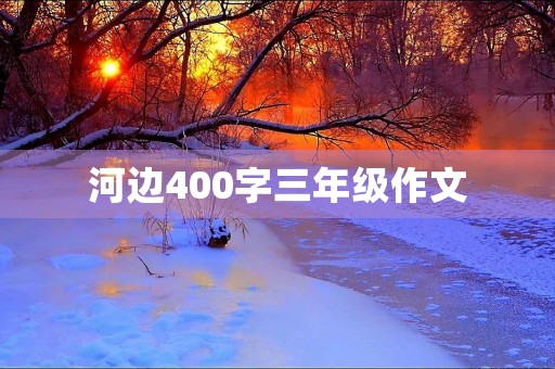 河边400字三年级作文 河边400字三年级作文