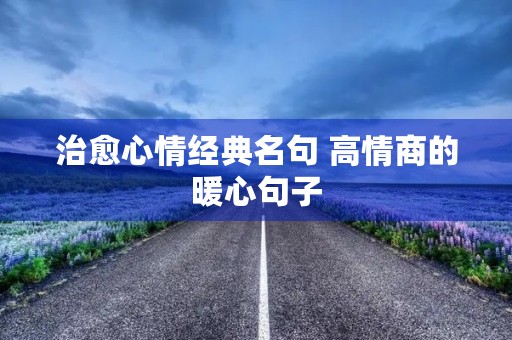 治愈心情经典名句 高情商的暖心句子 治愈心情经典名句 高情商的暖心句子