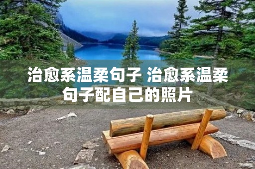 治愈系温柔句子 治愈系温柔句子配自己的照片 治愈系温柔句子 治愈系温柔句子配自己的照片