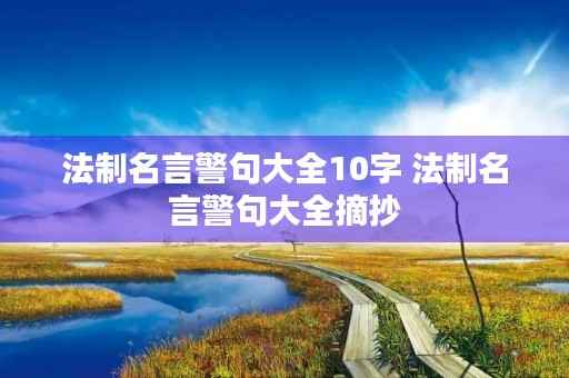 法制名言警句大全10字 法制名言警句大全摘抄 法制名言警句大全10字 法制名言警句大全摘抄