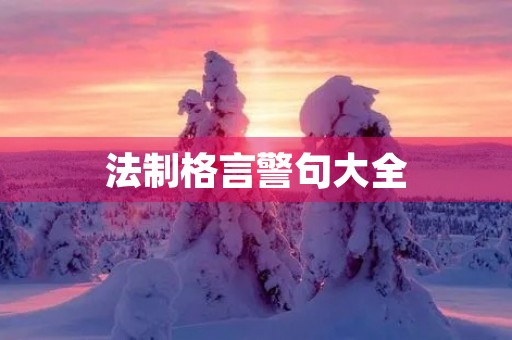 法制格言警句大全(经典法治格言100句)