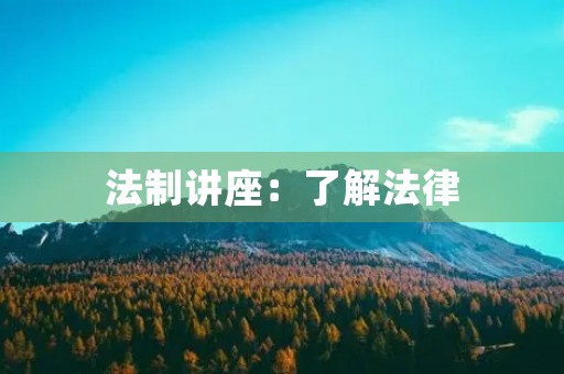 法制讲座:了解法律,守护自己 法制讲座:了解法律,守护自己