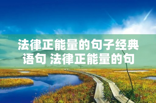 法律正能量的句子经典语句 法律正能量的句子经典语句精选31句 法律正能量的句子经典语句 法律正能量的句子经典语句精选31句