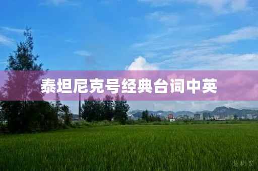 泰坦尼克号经典台词中英(泰坦尼克号经典台词中英文对照20句) 泰坦尼克号经典台词中英(泰坦尼克号经典台词中英文对照20句)