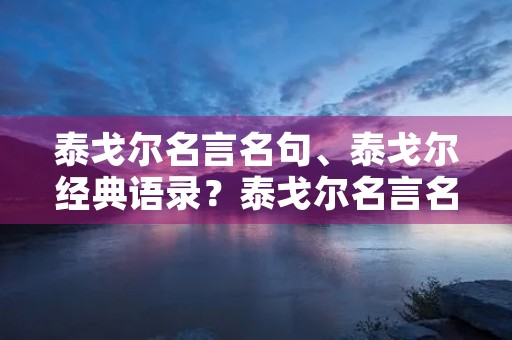 泰戈尔名言名句、泰戈尔经典语录?泰戈尔名言名句摘抄 泰戈尔名言名句、泰戈尔经典语录?泰戈尔名言名句摘抄