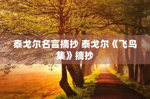 泰戈尔名言摘抄 泰戈尔《飞鸟集》摘抄 泰戈尔名言摘抄 泰戈尔《飞鸟集》摘抄