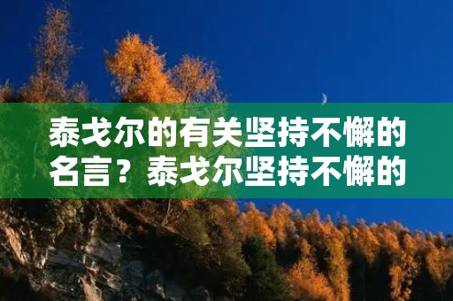 泰戈尔的有关坚持不懈的名言？泰戈尔坚持不懈的名言警句