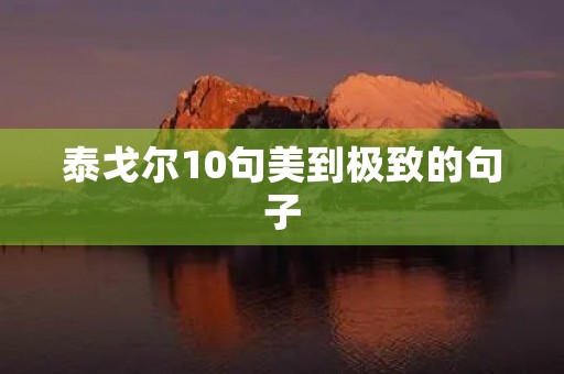泰戈尔10句美到极致的句子,泰戈尔10句美到极致的句子英文 泰戈尔10句美到极致的句子,泰戈尔10句美到极致的句子英文