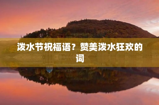 泼水节祝福语？赞美泼水狂欢的词