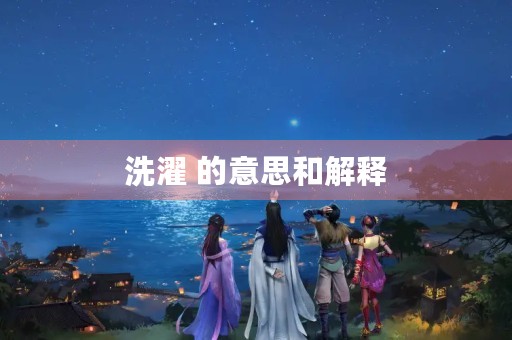 洗濯 的意思和解释(洗濯) 洗濯 的意思和解释(洗濯)